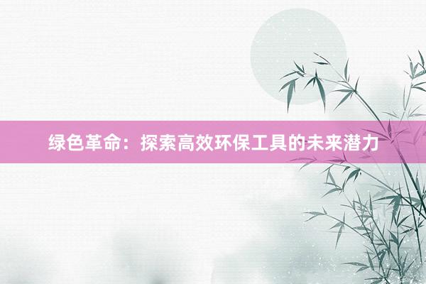 绿色革命：探索高效环保工具的未来潜力