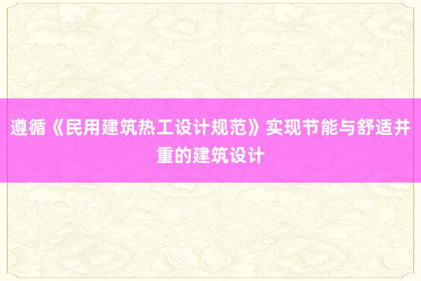 遵循《民用建筑热工设计规范》实现节能与舒适并重的建筑设计